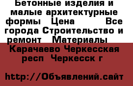 Бетонные изделия и малые архитектурные формы › Цена ­ 999 - Все города Строительство и ремонт » Материалы   . Карачаево-Черкесская респ.,Черкесск г.